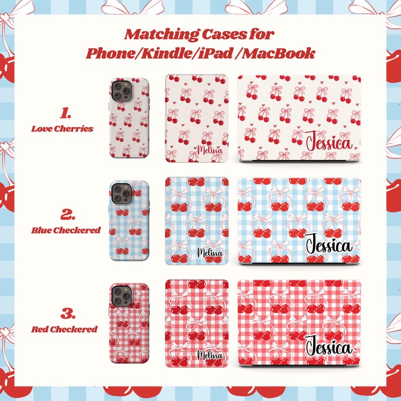 Puede incluir: Tres juegos de fundas a juego para tel&eacute;fono, tableta y port&aacute;til con diferentes dise&ntilde;os. El primer juego presenta un patr&oacute;n de cerezas rojas con lazos blancos. El segundo juego presenta un patr&oacute;n de cuadros azules y blancos con cerezas rojas. El tercer juego presenta un patr&oacute;n de cuadros rojos y blancos con cerezas rojas. Cada juego tiene los nombres "Melissa" y "Jessica" impresos en las fundas.
