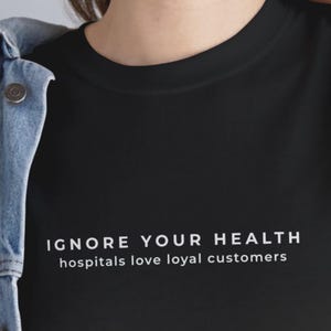 Ignore Your Health Hospitals Love Loyal Customers Shirt – Sarcastic Wellness Quote Tee | THINK DEEP