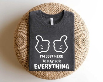 I'm Just Here To Pay For Everything Disney T Shirt, Disneyworld Shirt, Disney Funny Shirt, Mickey And Friends Shirt, Disney family shirt