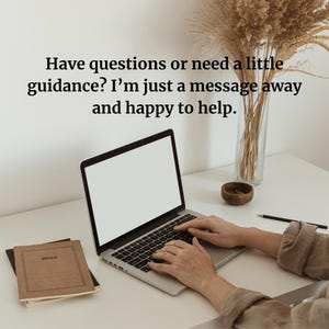 May include: A person is typing on a laptop computer with a white background. The text on the screen reads "Have questions or need a little guidance? I'm just a message away and happy to help."