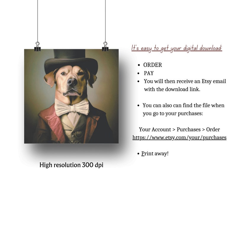 May include: Digital download instructions for a printable image of a dog wearing a top hat and bow tie. The image is high resolution and 300 dpi. The text on the image says "It's easy to get your digital download: ORDER PAY You will then receive an Etsy email with the download link. You can also find the file when you go to your purchases: Your Account > Purchases > Order https://www.etsy.com/your/purchases Print away!"
