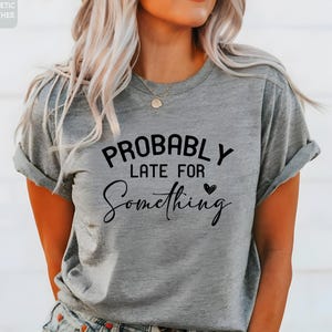 Probably Late For Something Shirt, Unisex Humorous Shirt, Sassy Graphic T-shirt, Always Late Shirt, Funny Mom Shirt, Trendy Sarcastic Shirt
