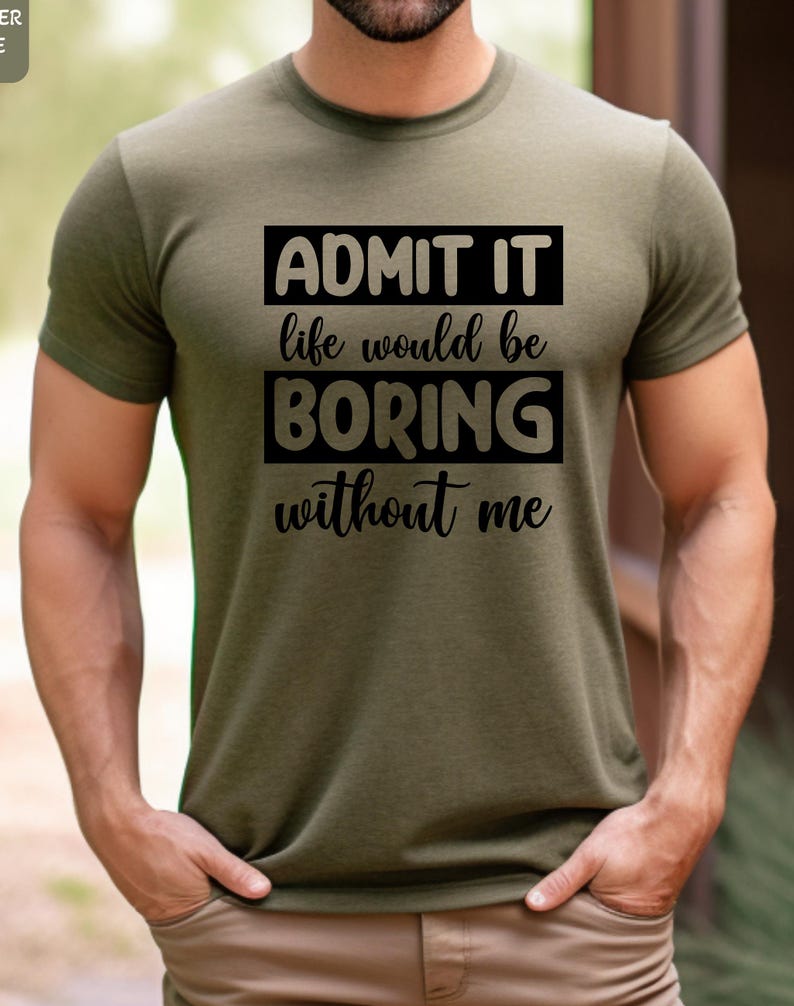 May include: A green t-shirt with black text that reads "ADMIT IT life would be BORING without me".
