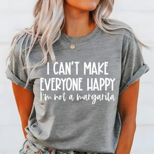 May include: Gray short-sleeved t-shirt with white text that reads "I can't make everyone happy I'm not a margarita".