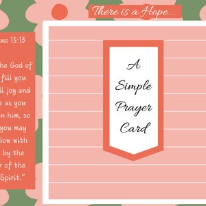 May include: A pink and green printable prayer card with the text "There is a Hope..." and a quote from Romans 15:13. The card says "A Simple Prayer Card".