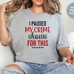I Paused My Crime Shows for This, True Crime Shirt, Gift for True Crime Lover, TV Show, Funny Shirt, Crime Tee, Crime Addict, Mystery Tee