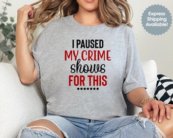 I Paused My Crime Shows for This, True Crime Shirt, Gift for True Crime Lover, TV Show, Funny Shirt, Crime Tee, Crime Addict, Mystery Tee