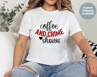 Coffee and Crime Shows, True Crime Shirt, Gift for True Crime Lover, Gift for Coffee Lover, Crime Addict, Murder Shirt, Coffee Shirt