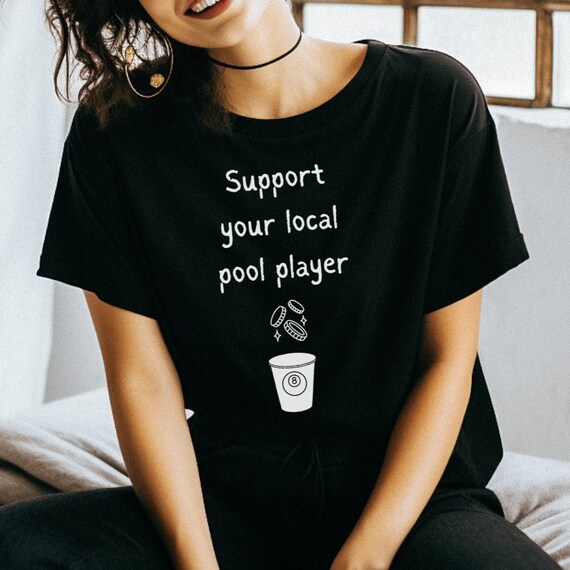 Support Your Local Pool Player, Billiards, Pocket Billards, Snooker, Carom, 8 Ball, 9 Ball, 10 Ball, 14.1, Straight Pool.