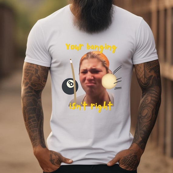 Your Banging Isn't Right Pool Shirt. 8 ball pool, billiards.