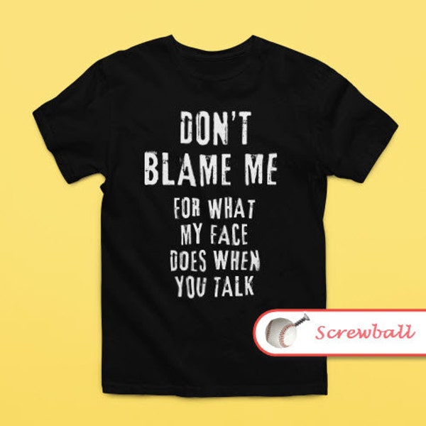 Dark Don't Blame Me For What My Face Does When You Talk T-Shirt, Responsible Quote Shirt, Sarcastic Tee, Smartass Shirt, Funny Sarcasm Shirt