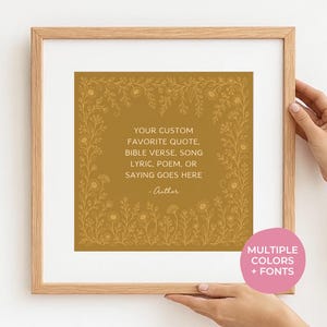 May include: A square wall art print in a light wood frame featuring a mustard yellow background with a delicate white floral border. The text reads: YOUR CUSTOM FAVORITE QUOTE, BIBLE VERSE, SONG LYRIC, POEM, OR SAYING GOES HERE - Author.