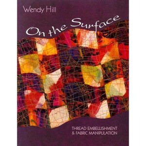 May include: A book cover with the title "On the Surface" and the author's name, Wendy Hill. The cover features a colorful abstract design with squares of yellow, orange, red, and purple. The text "THREAD EMBELLISHMENT & FABRIC MANIPULATION" is at the bottom.