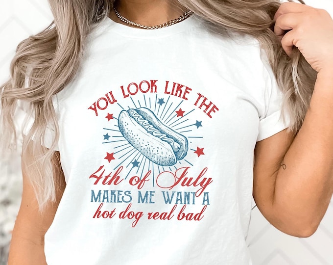 You Look Like The 4th Of July, Makes Me Want A Hot Dog Real Bad Shirt,  Funny 4th July Shirt, Hot Dog Lover Shirt, Independence Day Tee