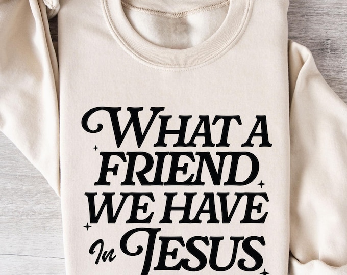 What a Friend We Have in Jesus Sweatshirt - Christian Faith Shirt - Religious Bible Verse Apparel - Spiritual Gift for Believers, Jesus Tee