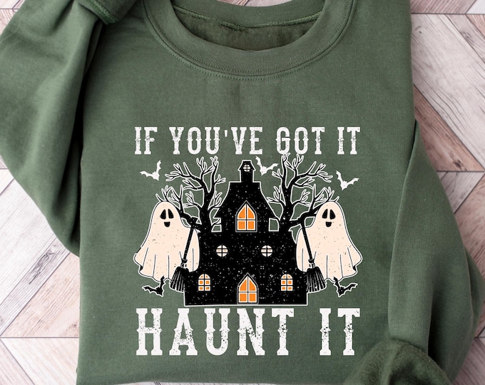 If You’ve Got It Haunt It Sweatshirt, Funny Ghost Halloween Shirt, Haunted House Fall Crewneck, Spooky Season Sweater, Cute Boo Shirt Gift