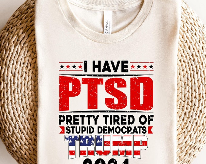 I Have PTSD Pretty Tired Of Stupid Democrats Trump 2024 Shirt, Trump Free Shirt, Free Trump Shirt, Trump Lover Shirt, Free Trump 2024 Shirt