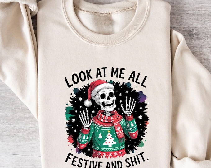 Funny Skeleton Christmas Sweatshirt, Look At Me All Festive And Shit Shirt, Sarcastic Holiday Sweater, Dark Humor Xmas Gift Shirt