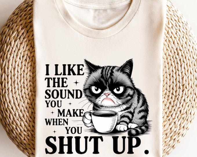 Funny Grumpy Cat Shirt, Sarcastic Coffee Lover Tee, I Like the Sound You Make When You Shut Up Shirt, Rude Humor Cat Shirt, Sassy Animal Tee