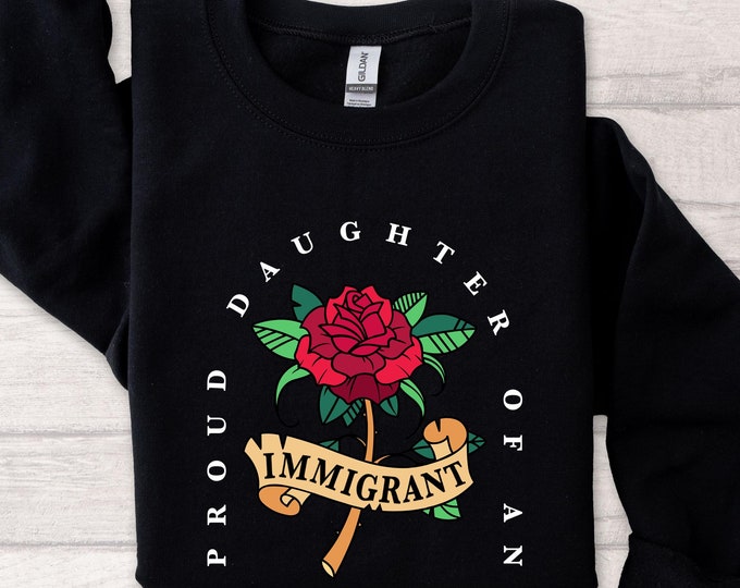 Proud Daughter of an Immigrant Sweatshirt, Empowering Design with Bold Rose Graphic, Proud Daughter of an Immigrant Shirt, Gift for Women