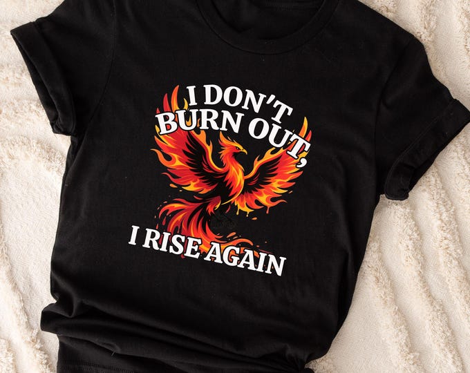 I Don’t Burn Out I Rise Again Phoenix T-Shirt, Inspirational Fire Bird Tee, Motivational Graphic Shirt, Mythical Phoenix Rising Top