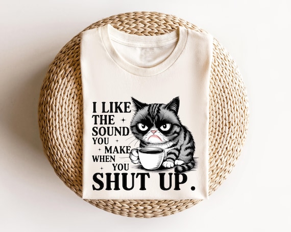 Funny Grumpy Cat Shirt, Sarcastic Coffee Lover Tee, I Like the Sound You Make When You Shut Up Shirt, Rude Humor Cat Shirt, Sassy Animal Tee