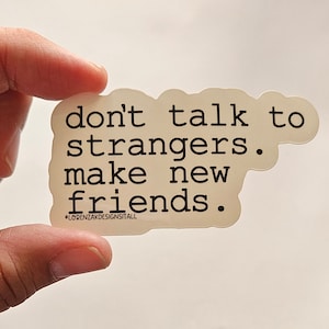 Don&#39;t Talk to Strangers Make New Friends Clear Weatherproof Vinyl Sticker| Quote Stickers