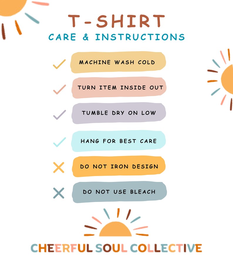 May include: A graphic with instructions for caring for a t-shirt. The instructions include machine wash cold, turn item inside out, tumble dry on low, hang for best care, do not iron design, and do not use bleach. The graphic also includes a stylized sun with rays in orange, pink, and brown.