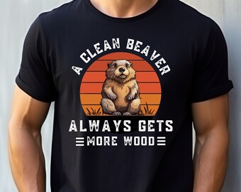 A Clean Beaver Always Gets More Wood, Dirty Humor shirt, Adult Humor shirt, Gag Shirt, Inappropriate Tshirt, Gift for Dad, Gift for Brother
