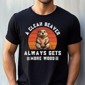 A Clean Beaver Always Gets More Wood, Dirty Humor shirt, Adult Humor shirt, Gag Shirt, Inappropriate Tshirt, Gift for Dad, Gift for Brother