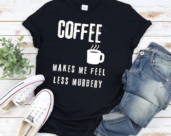 Coffee Shirts, Coffee Makes Me Feel Less Murdery, Funny Coffee Shirt, Coffee Shirt, Womens Coffee Shirt, Mens Coffee Shirt, Coffee Tees