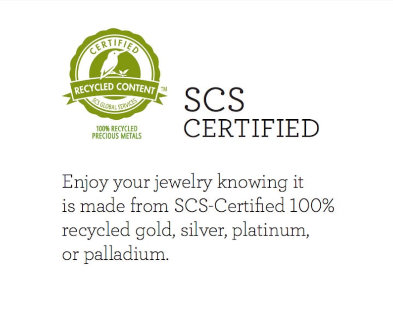 May include: An image with the text "SCS CERTIFIED" and a green circular logo with a bird and the words "Recycled Content" and "100% Recycled Precious Metals." The text below states jewelry is made from SCS-Certified 100% recycled gold, silver, platinum, or palladium.