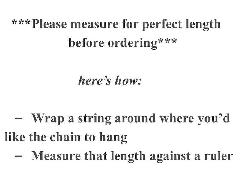 May include: A white informational graphic with dark gray text that reads: ***Please measure for perfect length before ordering*** here's how: - Wrap a string around where you'd like the chain to hang - Measure that length against a ruler.