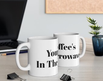 Your Coffee's In The Microwave Mug, Funny Mug, Funny Gift, Coffee and Tea Cup