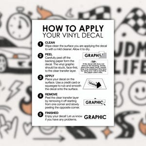May include: A white guide detailing how to apply a vinyl decal, with numbered steps and illustrations. The text explains the process, including cleaning, peeling, applying, removing, and finishing. The guide is titled "HOW TO APPLY YOUR VINYL DECAL".