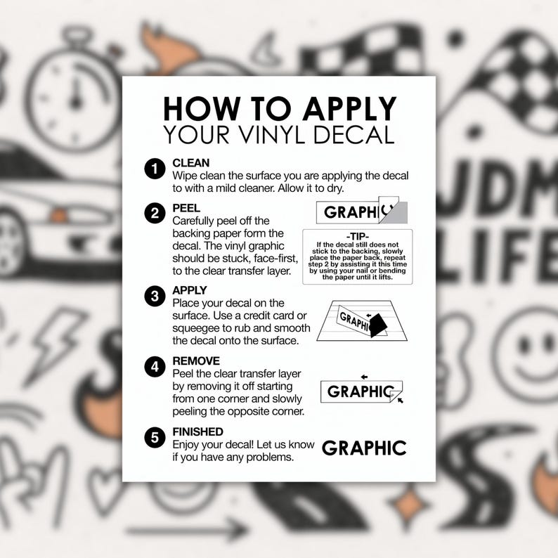 May include: A white guide detailing how to apply a vinyl decal, with numbered steps and illustrations. The text explains the process, including cleaning, peeling, applying, removing, and finishing. The guide is titled "HOW TO APPLY YOUR VINYL DECAL".