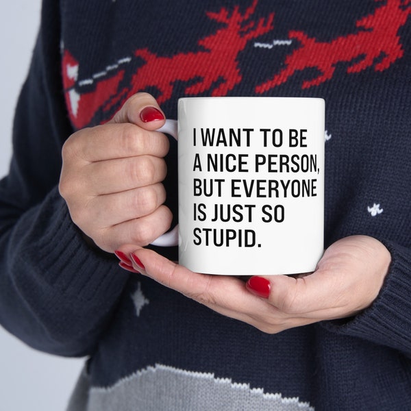 Funny Coffee Mug: "I want to be a nice person, but everyone is just so stupid" | Funny Work Coffee Mug (11oz, 15oz)