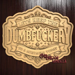May include: A wooden plaque with the phrase "LETS KEEP THE DUMBFUCKERTY TO A MINIMUM TODAY" carved into it. The plaque has an ornate, vintage design with scrollwork and banners. The words "CNC DREAM MODELS" are also carved into the plaque.