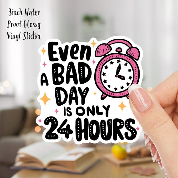 Even a Bad Day is Only 24 Hours 3inch Water Proof Glossy Vinyl Sticker