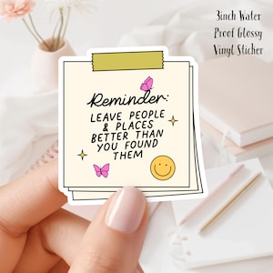 May include: A 3 inch water-proof glossy vinyl sticker with a reminder to leave people and places better than you found them. The sticker features a yellow background with pink butterflies, a smiley face, and sparkling stars.