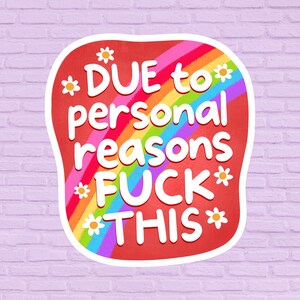 May include: A sticker with a red background and a rainbow design. The text "DUE to personal reasons FUCK THIS" is written in white. Small daisy flowers are scattered around the text.