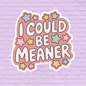 May include: A sticker with the text "I COULD BE MEANER" in a playful font. The sticker has a pink background with a white outline and is decorated with star shapes in various pastel colors.