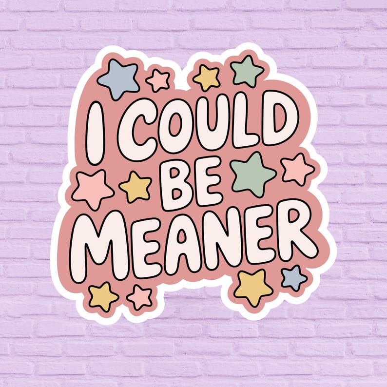 May include: A sticker with the text "I COULD BE MEANER" in a playful font. The sticker has a pink background with a white outline and is decorated with star shapes in various pastel colors.