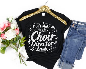 Funny Choir Director T-Shirt, "Don't Make Me Use My Choir Director Look", Humour for Choir Leaders, Perfect Gift for Music Directors