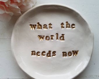 Inspirational Dish/ What the World Needs Now/Trinket Dish Jewelry Storage/Gold Letters/Birthday Year Round Gift Home Decor/