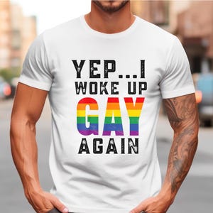 Yep...I Woke Up Gay Again Shirt, Funny LGBTQ Shirt, Pride Shirt, Queer Humor Tee, Gay Rights Shirt Rainbow T-Shirt LGBT Pride Gift Gay Pride