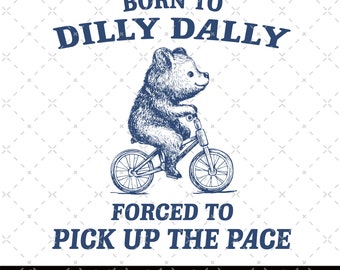 Born To Dilly Dally Forced To Pick Up The Pace Vintage Drawing Digital File, Funny Bear Meme PNG, Funny Bear Merch, Funny Meme Bear Png