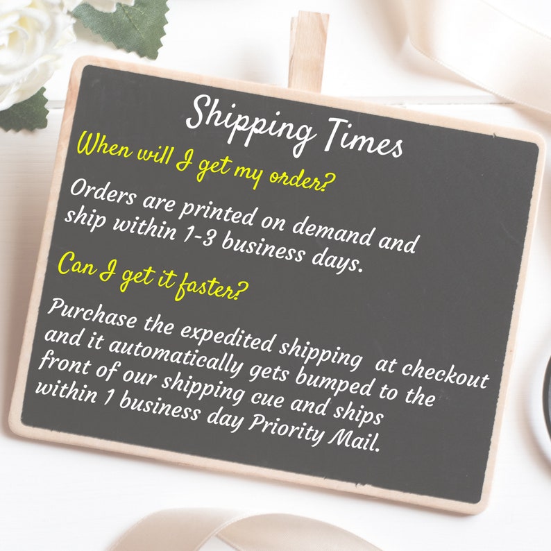 May include: Black chalkboard with white text that reads "Shipping Times" and explains the shipping process for orders. The text says "Orders are printed on demand and ship within 1-3 business days." and "Purchase the expedited shipping at checkout and it automatically gets bumped to the front of our shipping cue and ships within 1 business day Priority Mail."