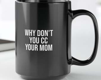 Why Don't you CC Your Mom Coffee Mug - Black Mug, Office Gift, Funny Coworker Present, Work Meeting Humor, 11oz, 15oz