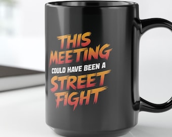 Funny Coffee Mug, Meeting Could Have Been a Street Fight